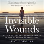Invisible wounds : help, hope, and healing for women in abusive relationships, or recovery cover image