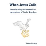 When Jesus calls : transforming businesses into expressions of God's Kingdom cover image