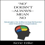 "No" doesn't always mean no : strategies for influencing behavior and winning cooperation cover image