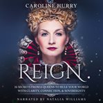 Reign : 16 secrets from 6 queens to rule your world with clarity, connection & sovereignty cover image