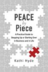 Peace by piece : a practical guide to stepping up or starting over in business and in life cover image
