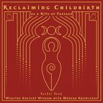 Reclaiming childbirth as a rite of passage : weaving ancient wisdom with modern knowledge cover image
