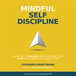 Mindful self-discipline : living with purpose and achieving your goals in a world of distractions cover image