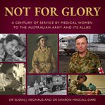 Not for glory : a centenary of service by medical women to the Australian army and its allies cover image
