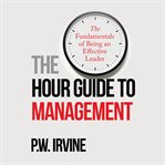 The Hour Guide to Management : The Fundamentals of Being an Effective Leader cover image