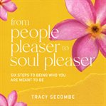 From people pleaser to soul pleaser : six steps to being who you are meant to be cover image