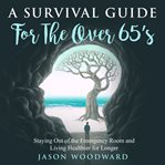 A Survival Guide for the Over 65's : Staying Out of the Emergency Room and Living Healthier for Longer cover image