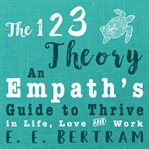 The 123 Theory: An Empath's Guide to Thrive in Life, Love & Work : An Empath's Guide to Thrive in Life, Love & Work cover image