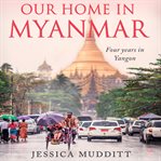 Our home in Myanmar : four year in Yangon cover image