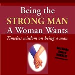 Being the strong man a woman wants : timeless wisdom on being a man cover image