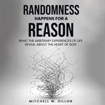 Randomness Happens for a Reason : What the Arbitrary Experiences of Life Reveal About the Heart of God cover image