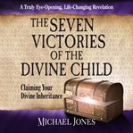 The seven victories of the divine child : claiming your divine inheritance cover image