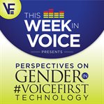 This Week in Voice Presents: Perspectives on Gender in Voicefirst Technology : Perspectives on Gender in Voicefirst Technology cover image