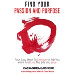 How to Find Your Passion and Purpose : Four Easy Steps to Discover A Job You Want and Live The Life You Love cover image