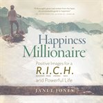 Happiness Millionaire: Positive Images for a R.I.C.H and Powerful Life : Positive Images for a R.I.C.H and Powerful Life cover image