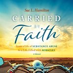 Carried by faith : from substance abuse to a life filled with miracles : a memoir cover image