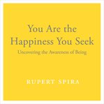 You Are the Happiness You Seek : Uncovering the Awareness of Being cover image