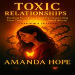 Toxic Relationships : Healing Your Heart and Redescovering Your True Self After Emotional Abuse cover image