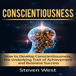 Conscientiousness : how to develop conscientiousness, the underlying trait of achievemnet and business success cover image