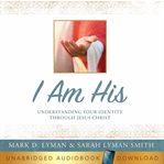 I Am His : Understanding Your Identity Through Jesus Christ cover image