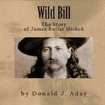 Wild Bill : The Story of James Butler Hickok cover image