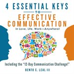 4 Essential Keys to Effective Communication in Love, Life, Work. Anywhere! cover image