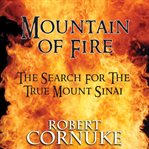 Mountain of Fire: The Search for the True Mount Sinai : The Search for the True Mount Sinai cover image