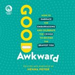 Good Awkward : How to Embrace the Embarrassing and Celebrate the Cringe to Become the Bravest You cover image