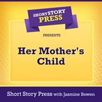 Short Story Press Presents Her Mother's Child cover image