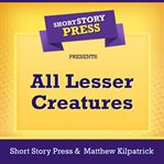 Short story press presents all lesser creatures cover image