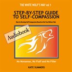 Step by Step Guide to Self Compassion : How to Develop Self-Compassion Based on the Two Wolves Tale cover image