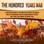 The Hundred Years' War: A Captivating Guide to the Conflicts Between the English House of Plantag : A Captivating Guide to the Conflicts Between the English House of Plantag cover image