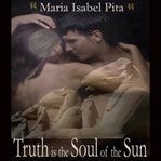 Truth Is the Soul of the Sun: A Biographical Novel of Hatshepsut-Maatkare : A Biographical Novel of Hatshepsut cover image