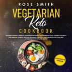 Vegetarian keto cookbook. The 2020's Essential Guide To Vegetarian Ketogenic Diet For Weight Loss, Cleanse Your Body And Burn cover image