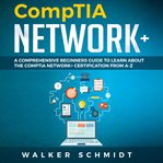 CompTIA Network+ : A Comprehensive Beginners Guide to Learn About The CompTIA Network+ Certification from A-Z cover image