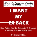 For Women Only - I Want My Ex Back : I Want My Ex Back cover image