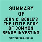 Summary of John C. Bogle's The Little Book of Common Sense Investing cover image