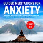 Guided meditations for anxiety 3 books in 1: mindfulness meditations that will help you overcome tra cover image