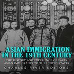 Asian Immigration in the 19th Century: The History and Experiences of Early Asian Immigrants in the : The History and Experiences of Early Asian Immigrants in the cover image