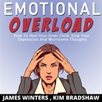 Emotional overload. How to Heal Your Inner Child, Stop Your Depression and Worrisome Thoughts cover image