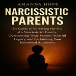 Narcissistic Parents : The Guide to Surviving the Hell of a Narcissistic Family, Overcoming Toxic Parents' Hurtful Legacy, cover image