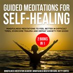 Guided meditations for self-healing 2 books in 1: mindfulness meditations to feel better in difficul cover image