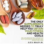 The only supplements you need to truly help achieve your fitness and health goals cover image