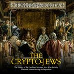 Crypto : Jews. The History of the Forcibly Converted Jews Who Secretly Practiced Judaism During the In cover image