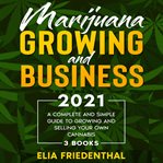 Marijuana growing and business 2021 : a complete and simple guide to growing and selling your own cannabis cover image
