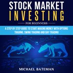 Stock market investing for beginners. A Step by Step Guide to Start Making Money with Options Trading, Swing Trading and Day Trading cover image
