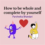 How to be whole and complete by yourself. how to be happy by yourself/how to be happy alone cover image