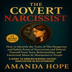 The Covert Narcissist : How to Identify the Traits of This Dangerous and Subtle Form of Narcissism and Defend Yourself From cover image