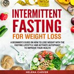 Intermittent fasting for weight loss. A Beginner's Guide on How To Lose Weight with the Fasting Lifestyle and Activate Autophagy to Improv cover image