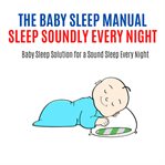 The baby sleep manual: good sleep at night. Baby Sleep Solution for a Sound Sleep Every Night cover image